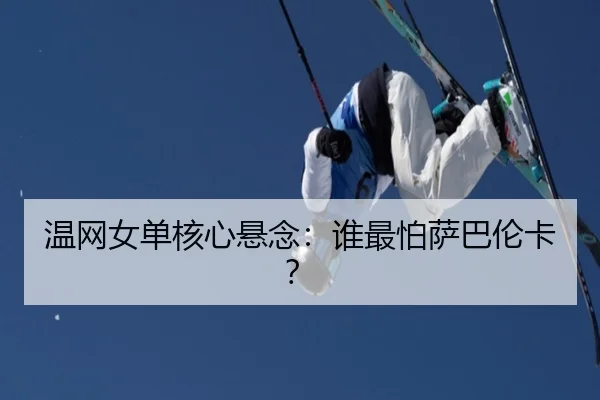 温网女单核心悬念：谁最怕萨巴伦卡？