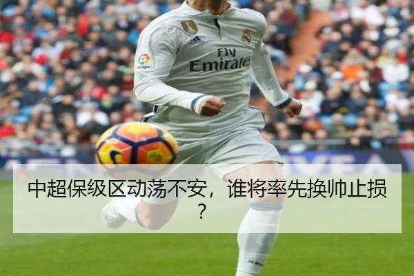 中超保级区动荡不安，谁将率先换帅止损？